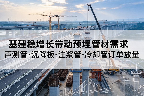 彭阳基建稳增长带动预埋监测管材需求，声测管、沉降板、注浆管订单持续放量