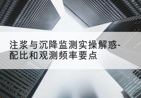 彭阳水泥浆配比不当会不会造成注浆管堵管？-注浆与沉降监测实操解惑-配比和观测频率要点